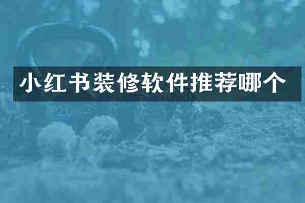 小红书装修软件推荐哪个
