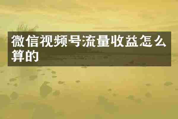 微信视频号流量收益怎么算的