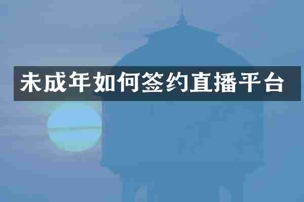 未成年如何签约直播平台