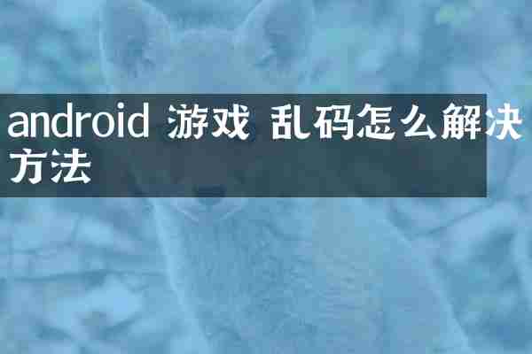 android 游戏 乱码怎么解决方法