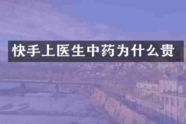 快手上医生中药为什么贵
