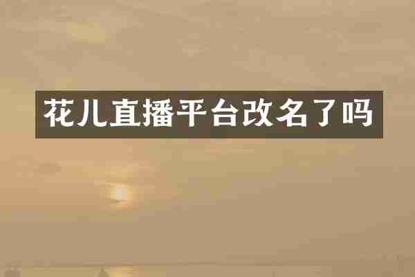 花儿直播平台改名了吗