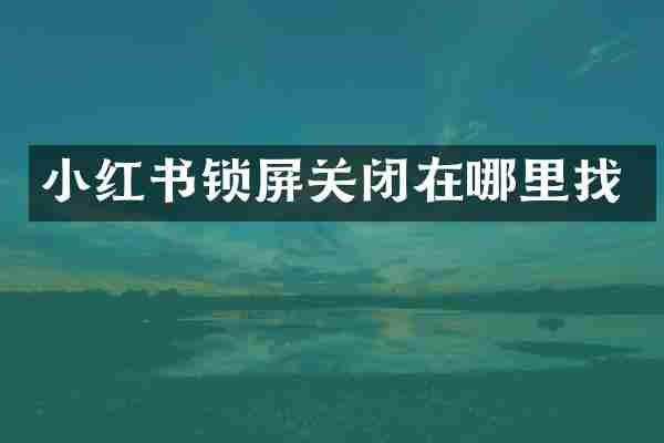 小红书锁屏关闭在哪里找