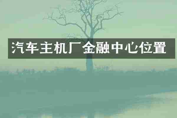 汽车主机厂金融中心位置