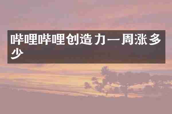 哔哩哔哩创造力一周涨多少