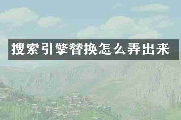 搜索引擎替换怎么弄出来