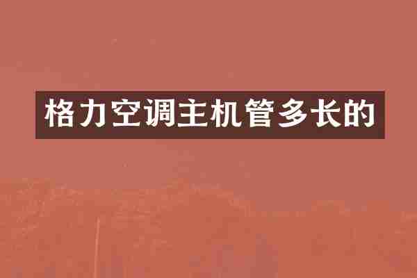 格力空调主机管多长的