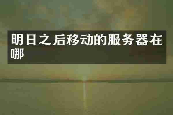 明日之后移动的服务器在哪