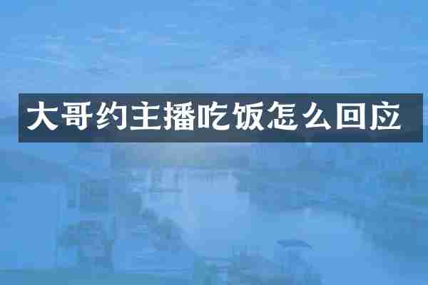 大哥约主播吃饭怎么回应