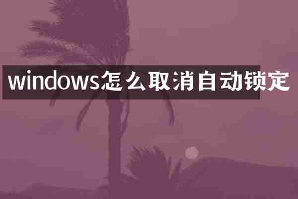 windows怎么取消自动锁定