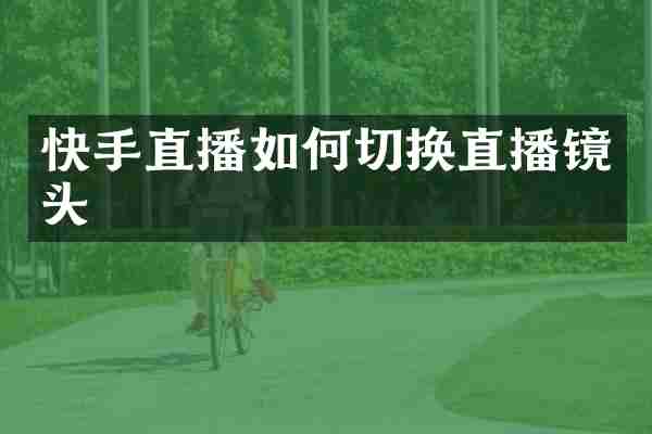 快手直播如何切换直播镜头