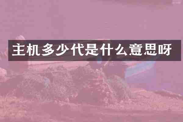 主机多少代是什么意思呀