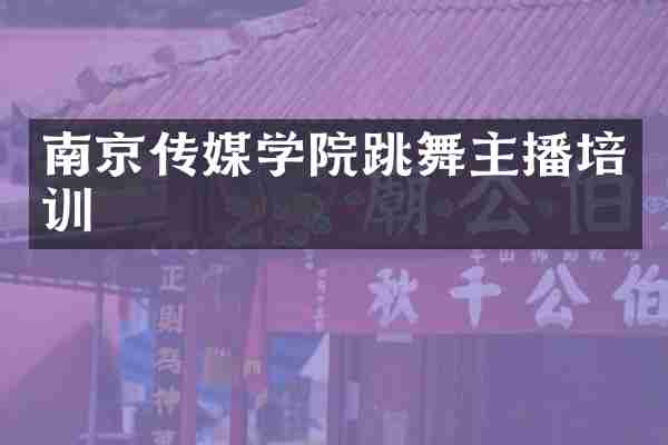 南京传媒学院跳舞主播培训
