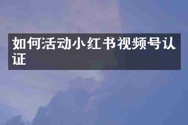 如何活动小红书视频号认证