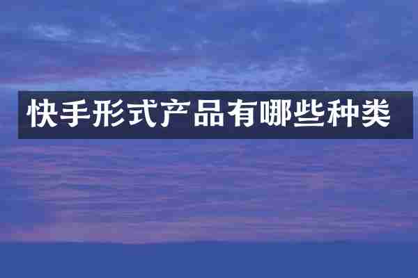 快手形式产品有哪些种类