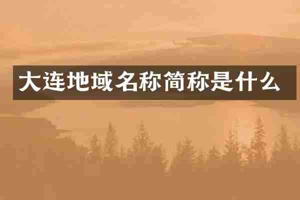 大连地域名称简称是什么