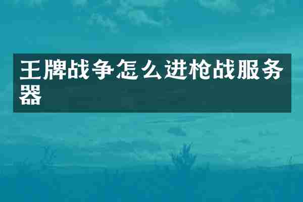 王牌战争怎么进枪战服务器