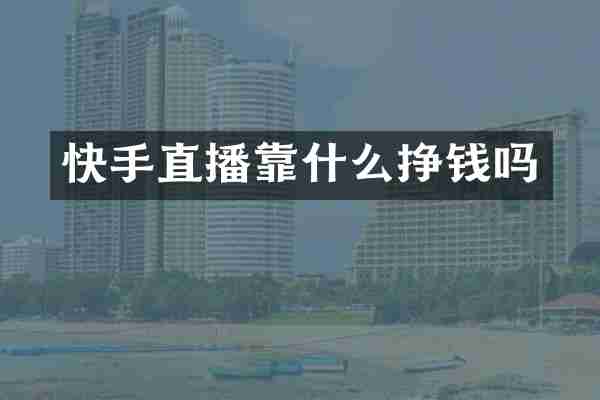 快手直播靠什么挣钱吗