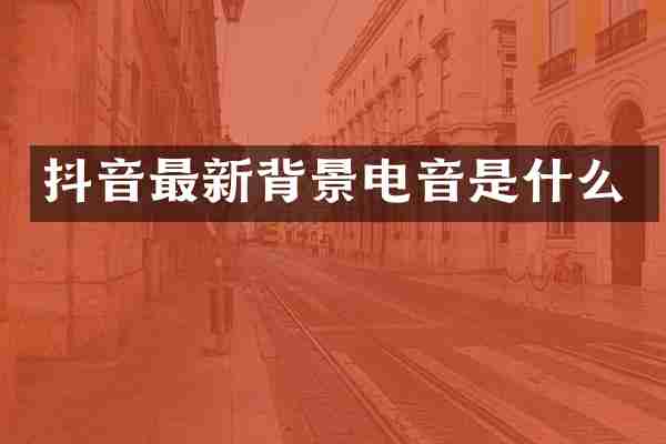 抖音最新背景电音是什么