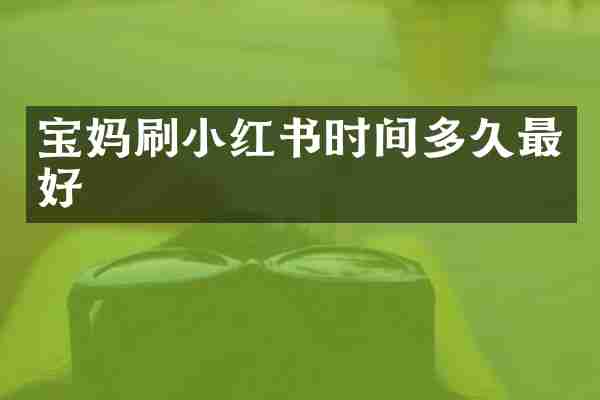 宝妈刷小红书时间多久最好