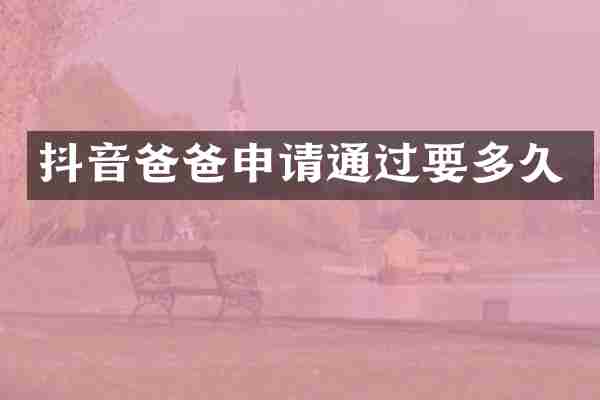 抖音爸爸申请通过要多久