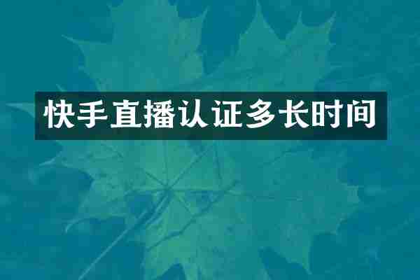 快手直播认证多长时间