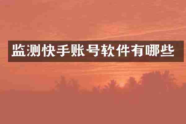 监测快手账号软件有哪些