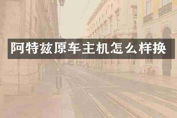 阿特兹原车主机怎么样换