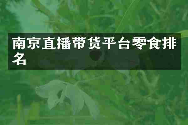 南京直播带货平台零食排名