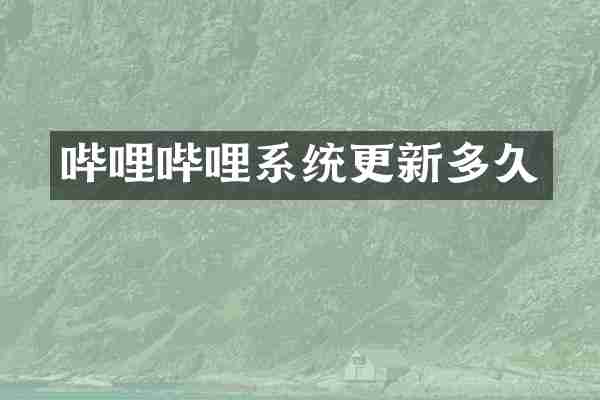 哔哩哔哩系统更新多久