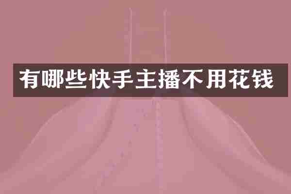 有哪些快手主播不用花钱