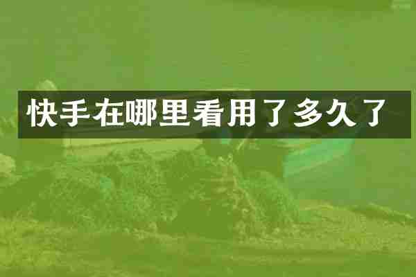 快手在哪里看用了多久了