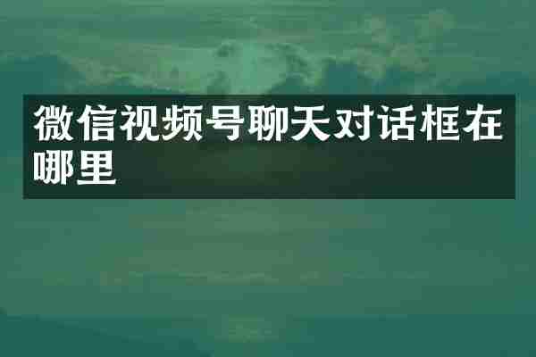 微信视频号聊天对话框在哪里