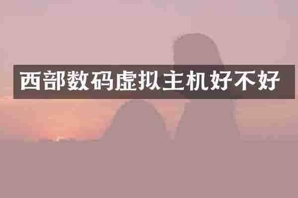 西部数码虚拟主机好不好