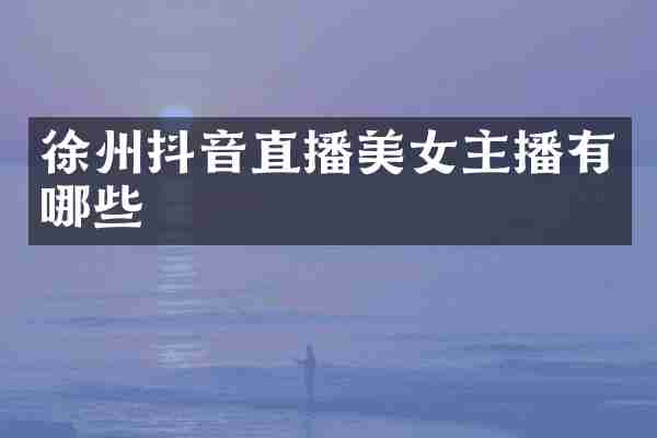 徐州抖音直播美女主播有哪些