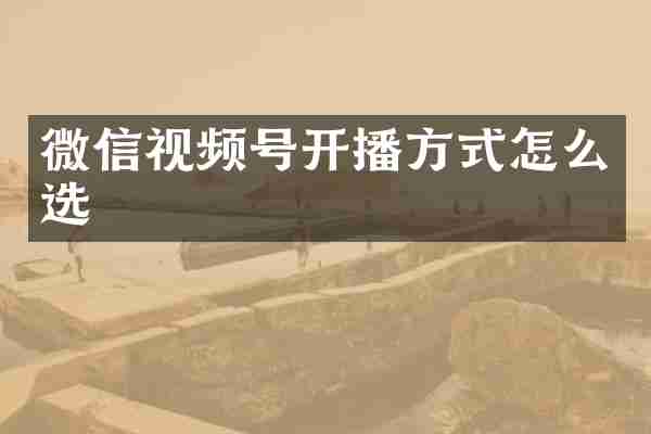 微信视频号开播方式怎么选