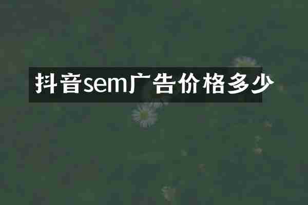 抖音sem广告价格多少