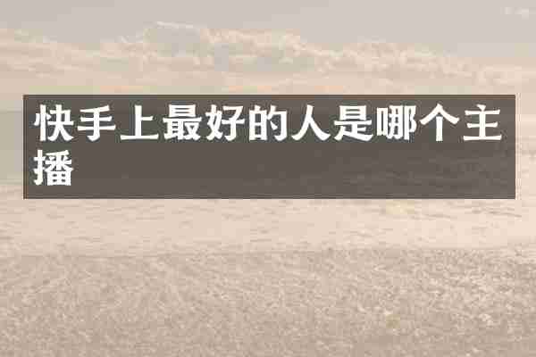 快手上最好的人是哪个主播
