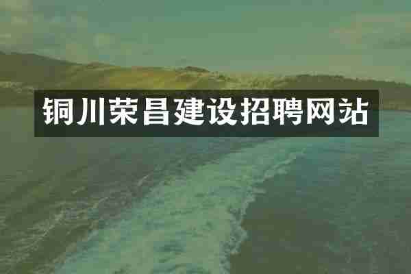 铜川荣昌建设招聘网站