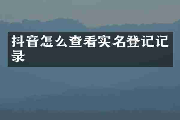 抖音怎么查看实名登记记录