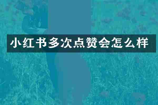 小红书多次点赞会怎么样