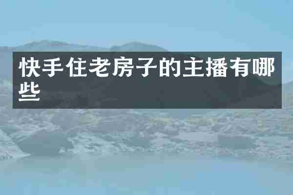 快手住老房子的主播有哪些