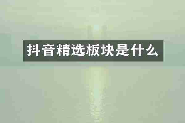抖音精选板块是什么