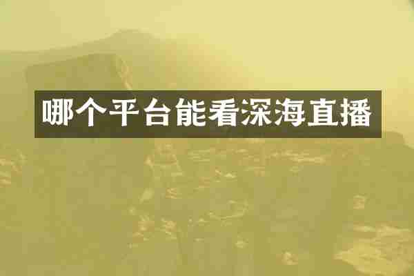 哪个平台能看深海直播