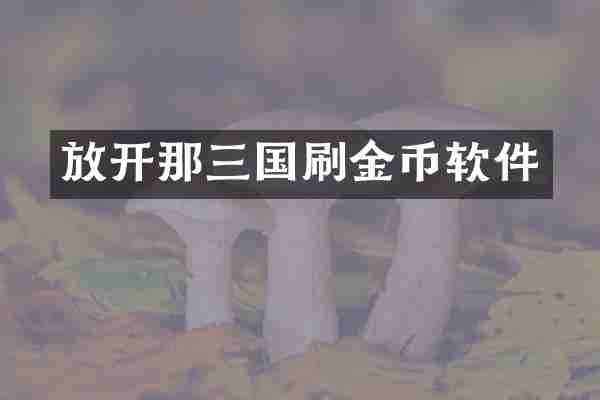 放开那三国刷金币软件