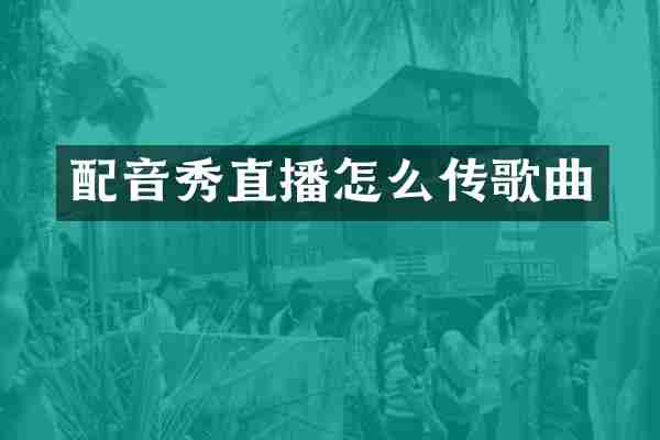 配音秀直播怎么传歌曲