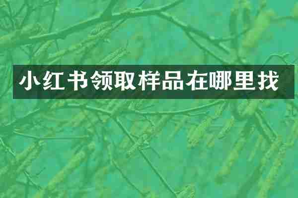 小红书领取样品在哪里找