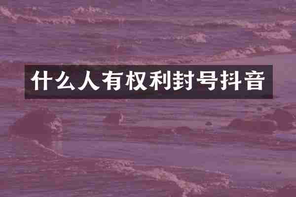 什么人有权利封号抖音