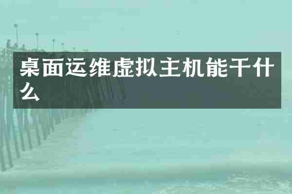 桌面运维虚拟主机能干什么