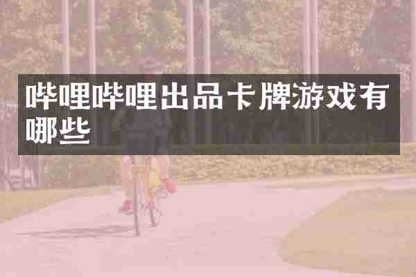 哔哩哔哩出品卡牌游戏有哪些